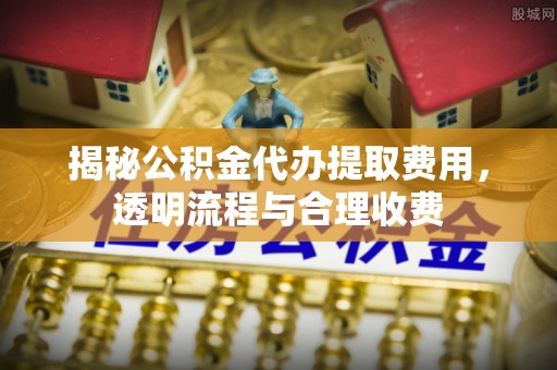 连山揭秘公积金代办提取费用，透明流程与合理收费