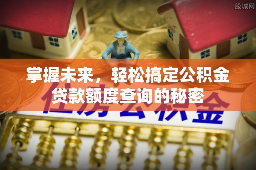连山掌握未来，轻松搞定公积金贷款额度查询的秘密