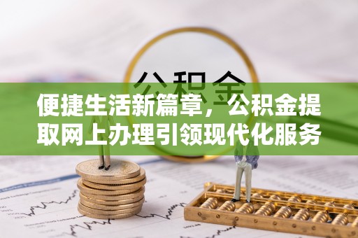 连山便捷生活新篇章，公积金提取网上办理引领现代化服务