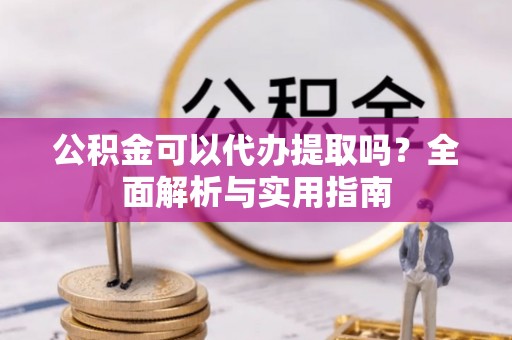 连山公积金可以代办提取吗？全面解析与实用指南