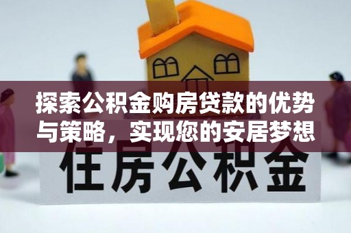 连山探索公积金购房贷款的优势与策略，实现您的安居梦想
