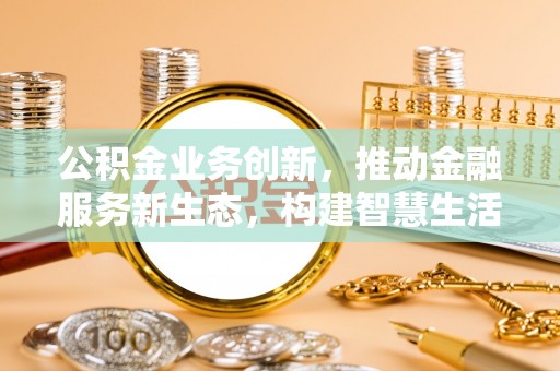连山公积金业务创新，推动金融服务新生态，构建智慧生活新未来