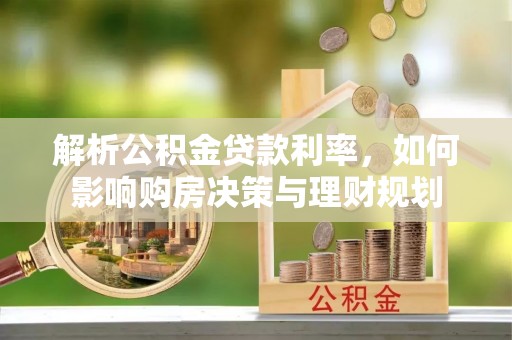 连山解析公积金贷款利率，如何影响购房决策与理财规划