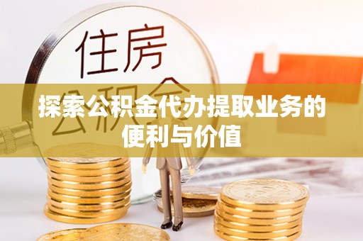 连山探索公积金代办提取业务的便利与价值