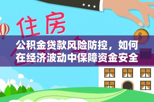 连山公积金贷款风险防控，如何在经济波动中保障资金安全