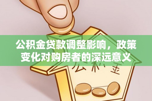 连山公积金贷款调整影响，政策变化对购房者的深远意义