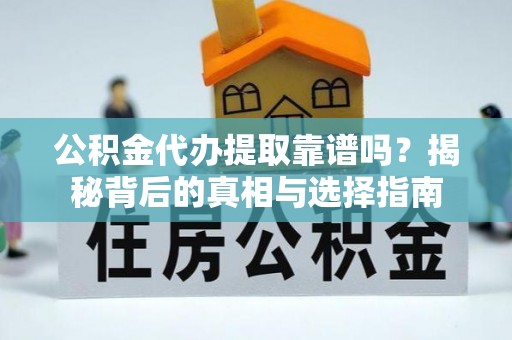 连山公积金代办提取靠谱吗？揭秘背后的真相与选择指南