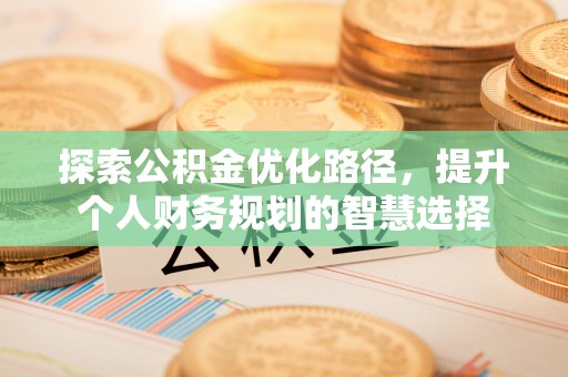 连山探索公积金优化路径，提升个人财务规划的智慧选择