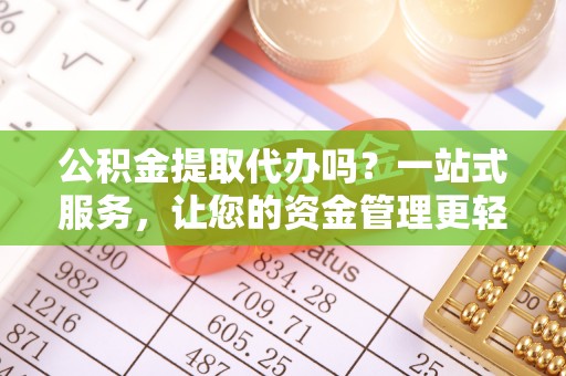 连山公积金提取代办吗？一站式服务，让您的资金管理更轻松