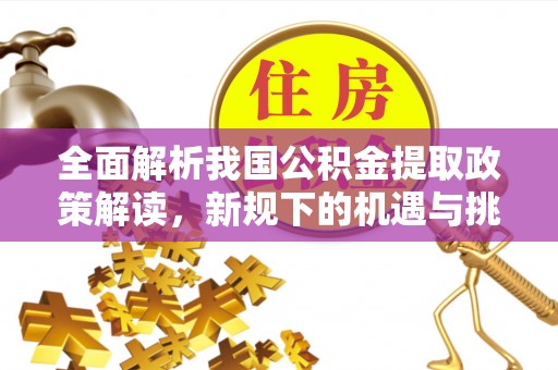 连山全面解析我国公积金提取政策解读，新规下的机遇与挑战