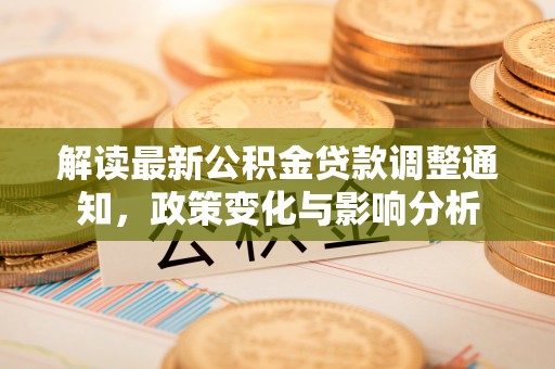 连山解读最新公积金贷款调整通知，政策变化与影响分析
