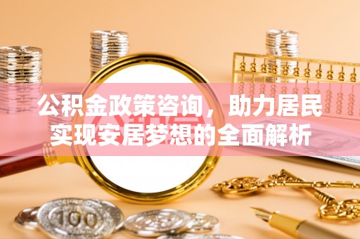 连山公积金政策咨询，助力居民实现安居梦想的全面解析