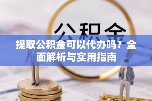连山提取公积金可以代办吗？全面解析与实用指南