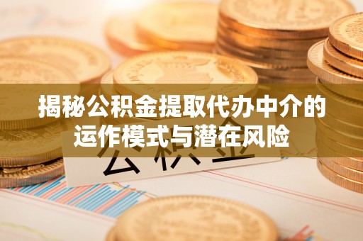 连山揭秘公积金提取代办中介的运作模式与潜在风险