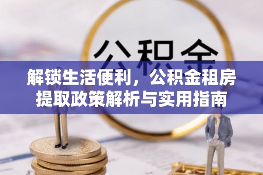连山解锁生活便利，公积金租房提取政策解析与实用指南