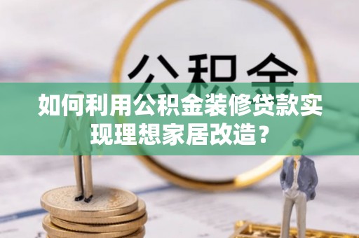 连山如何利用公积金装修贷款实现理想家居改造？