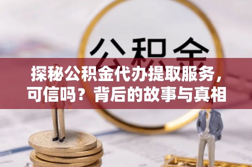连山探秘公积金代办提取服务，可信吗？背后的故事与真相