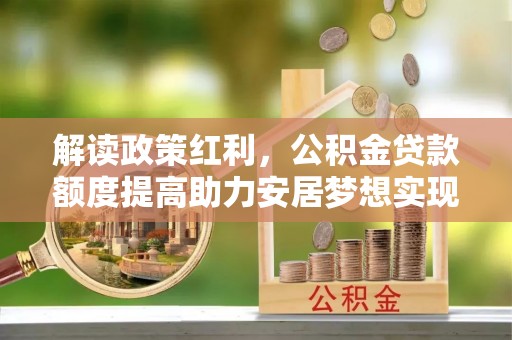 连山解读政策红利，公积金贷款额度提高助力安居梦想实现