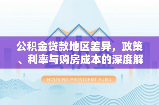 连山公积金贷款地区差异，政策、利率与购房成本的深度解析