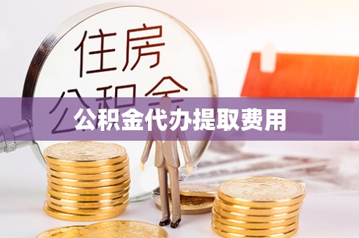 连山公积金代办提取费用