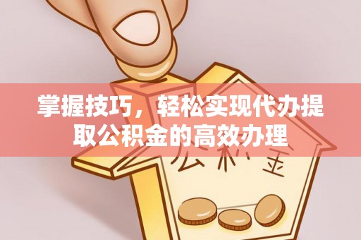 连山掌握技巧，轻松实现代办提取公积金的高效办理
