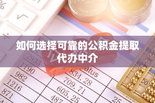 连山如何选择可靠的公积金提取代办中介