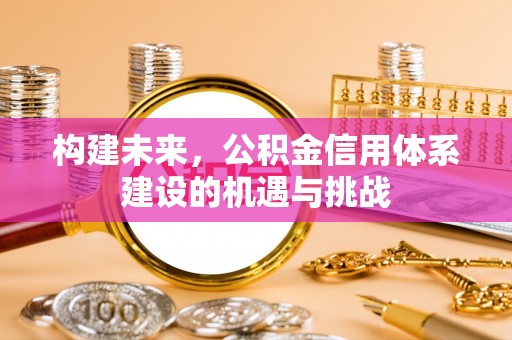 连山构建未来，公积金信用体系建设的机遇与挑战
