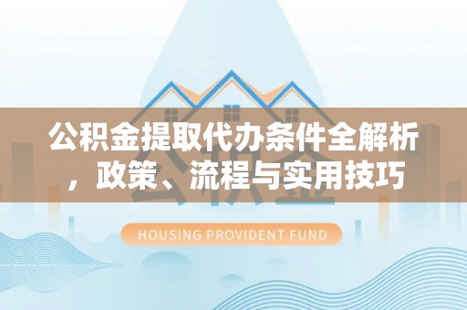 连山公积金提取代办条件全解析，政策、流程与实用技巧