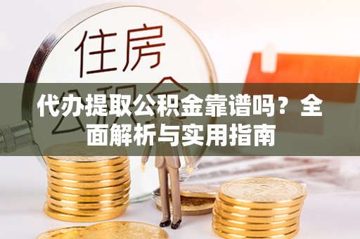 连山代办提取公积金靠谱吗？全面解析与实用指南