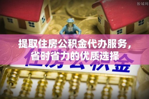 连山提取住房公积金代办服务，省时省力的优质选择