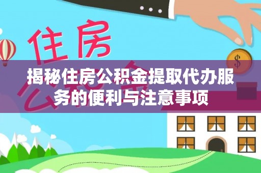 连山揭秘住房公积金提取代办服务的便利与注意事项