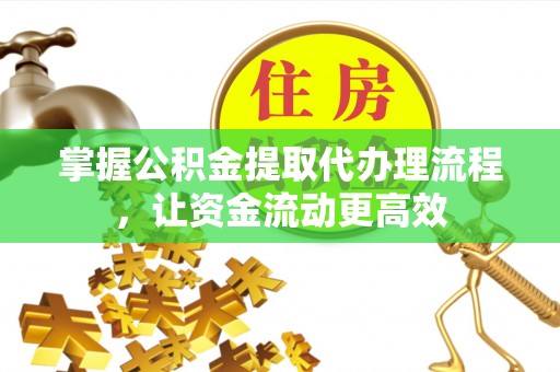 连山掌握公积金提取代办理流程，让资金流动更高效