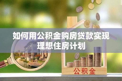 连山如何用公积金购房贷款实现理想住房计划
