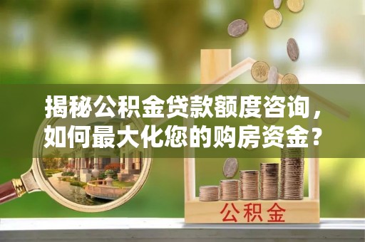 连山揭秘公积金贷款额度咨询，如何最大化您的购房资金？