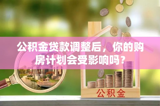 连山公积金贷款调整后，你的购房计划会受影响吗？