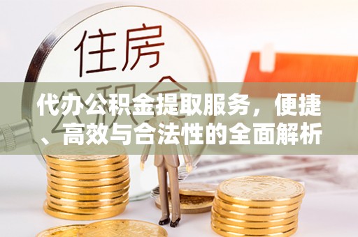 连山代办公积金提取服务，便捷、高效与合法性的全面解析