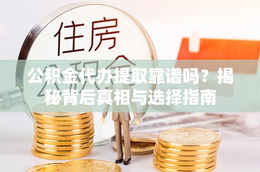 连山公积金代办提取靠谱吗？揭秘背后真相与选择指南