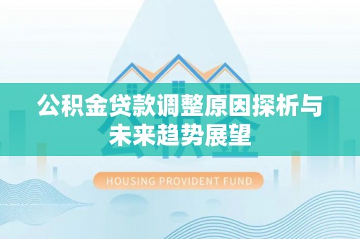 连山公积金贷款调整原因探析与未来趋势展望