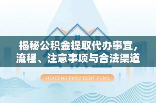 连山揭秘公积金提取代办事宜，流程、注意事项与合法渠道