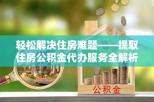 连山轻松解决住房难题——提取住房公积金代办服务全解析