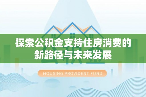 连山探索公积金支持住房消费的新路径与未来发展