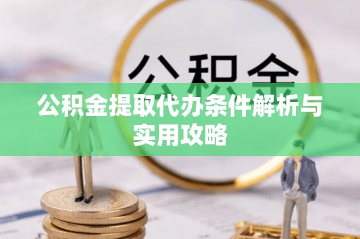 连山公积金提取代办条件解析与实用攻略