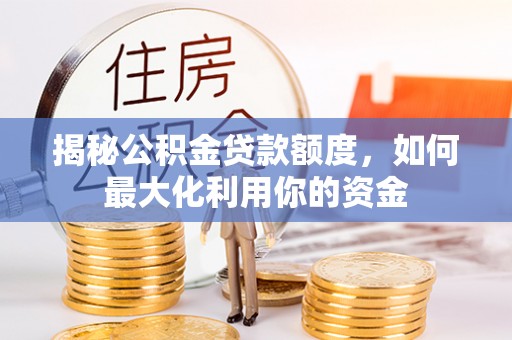 连山揭秘公积金贷款额度，如何最大化利用你的资金
