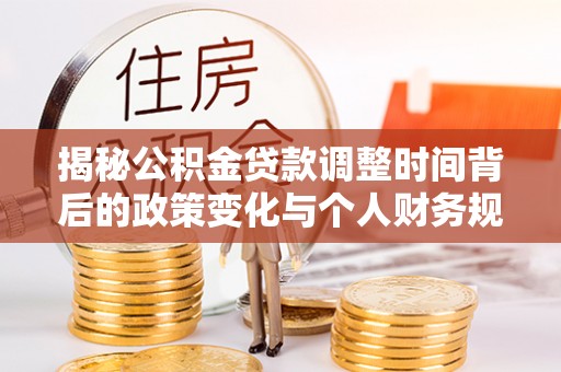 连山揭秘公积金贷款调整时间背后的政策变化与个人财务规划
