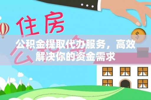 连山公积金提取代办服务，高效解决你的资金需求