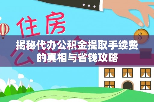 连山揭秘代办公积金提取手续费的真相与省钱攻略