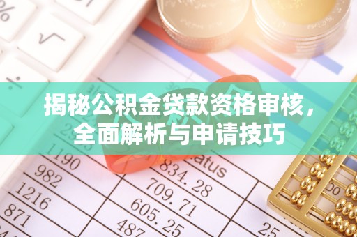 连山揭秘公积金贷款资格审核，全面解析与申请技巧
