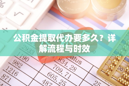 连山公积金提取代办要多久？详解流程与时效