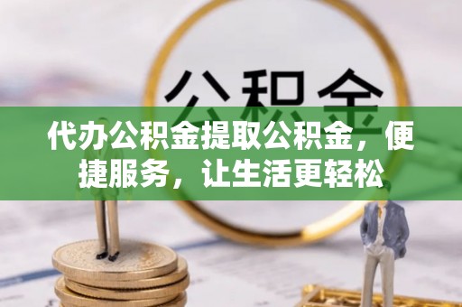 连山代办公积金提取公积金，便捷服务，让生活更轻松