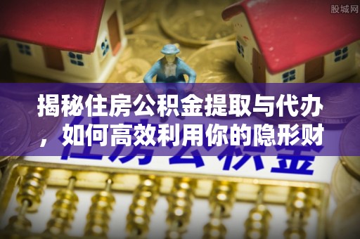 连山揭秘住房公积金提取与代办，如何高效利用你的隐形财富？